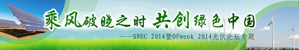 《乘风破晓之时 共创绿色中国——SNEC 2014暨OFweek光伏论坛专题》